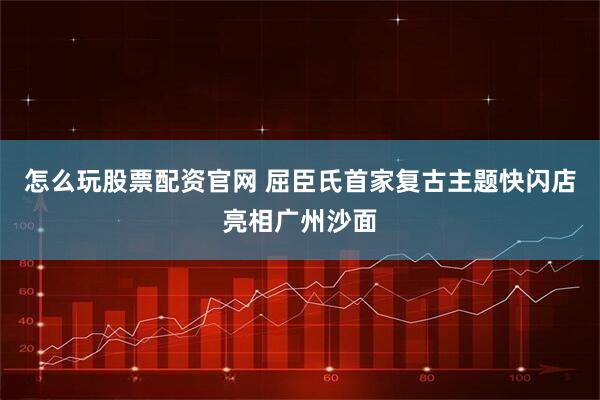怎么玩股票配资官网 屈臣氏首家复古主题快闪店亮相广州沙面